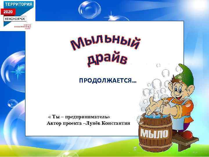 ПРОДОЛЖАЕТСЯ… « Ты – предприниматель» Автор проекта –Лунёв Константин 