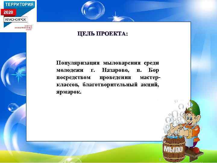 ЦЕЛЬ ПРОЕКТА: Популяризация мыловарения среди молодежи г. Назарово, п. Бор посредством проведения мастерклассов, благотворительный