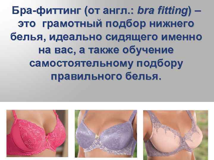 Бра-фиттинг (от англ. : bra fitting) – это грамотный подбор нижнего белья, идеально сидящего