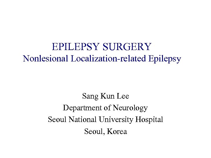 EPILEPSY SURGERY Nonlesional Localization-related Epilepsy Sang Kun Lee Department of Neurology Seoul National University