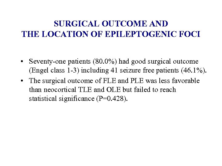 SURGICAL OUTCOME AND THE LOCATION OF EPILEPTOGENIC FOCI • Seventy-one patients (80. 0%) had