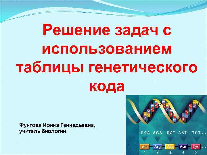 Решение задач с использованием таблицы генетического кода Фунтова Ирина Геннадьевна, учитель биологии 