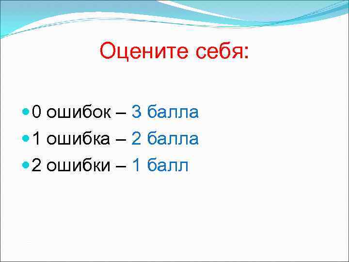 Оцените себя: 0 ошибок – 3 балла 1 ошибка – 2 балла 2 ошибки