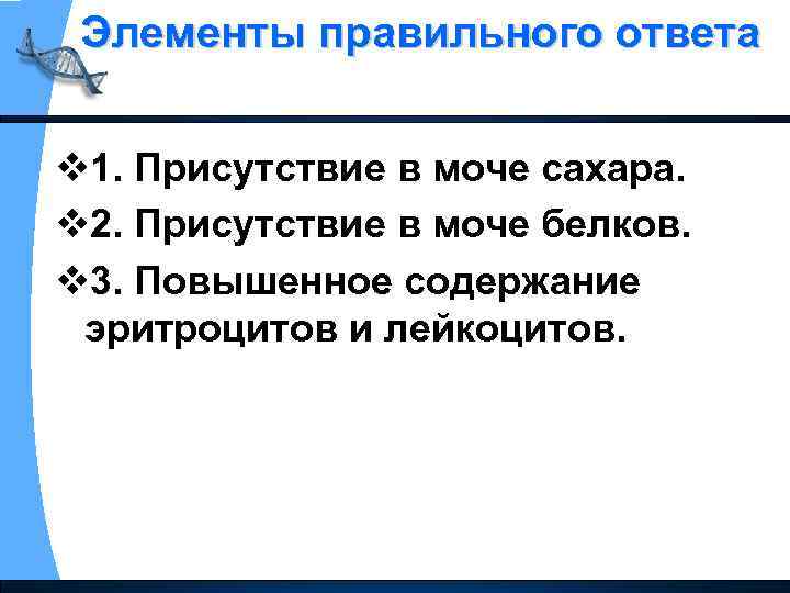 Элементы правильного ответа v 1. Присутствие в моче сахара. v 2. Присутствие в моче