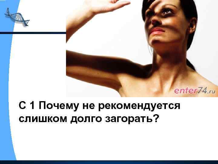 С 1 Почему не рекомендуется слишком долго загорать? 