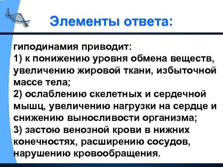 Элементы ответа: гиподинамия приводит: 1) к понижению уровня обмена веществ, увеличению жировой ткани, избыточной