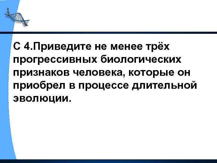 С 4. Приведите не менее трёх прогрессивных биологических признаков человека, которые он приобрел в