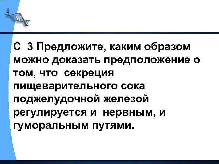 С 3 Предложите, каким образом можно доказать предположение о том, что секреция пищеварительного сока