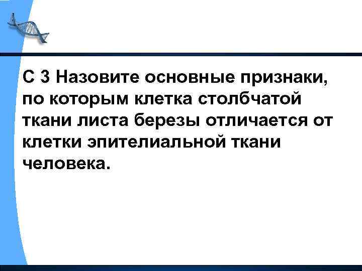 С 3 Назовите основные признаки, по которым клетка столбчатой ткани листа березы отличается от