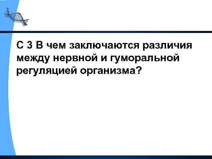 С 3 В чем заключаются различия между нервной и гуморальной регуляцией организма? 