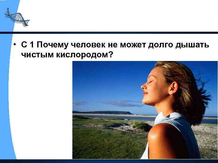  • С 1 Почему человек не может долго дышать чистым кислородом? 