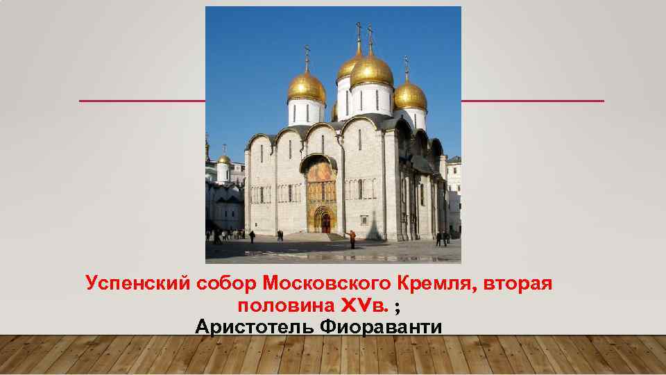 Успенский собор Московского Кремля, вторая половина XVв. ; Аристотель Фиораванти 