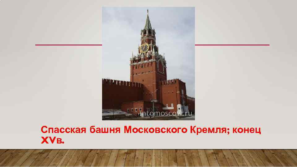 Спасская башня Московского Кремля; конец XVв. 