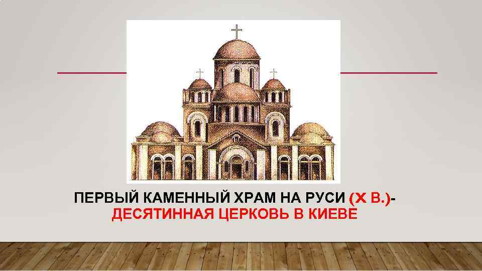 ПЕРВЫЙ КАМЕННЫЙ ХРАМ НА РУСИ (X В. )ДЕСЯТИННАЯ ЦЕРКОВЬ В КИЕВЕ 