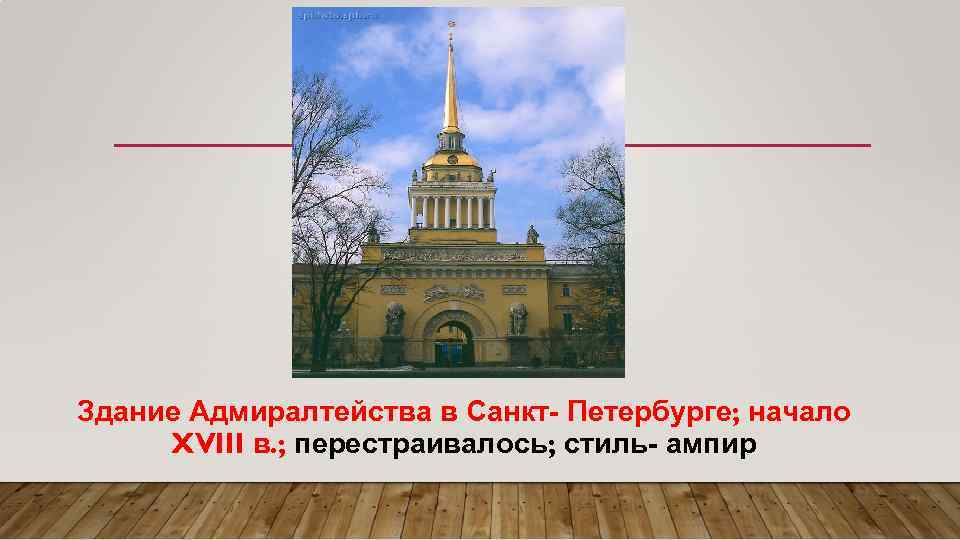 Здание Адмиралтейства в Санкт- Петербурге; начало XVIII в. ; перестраивалось; стиль- ампир 