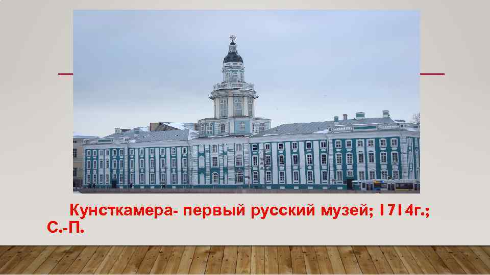 Кунсткамера- первый русский музей; 1714 г. ; С. -П. 