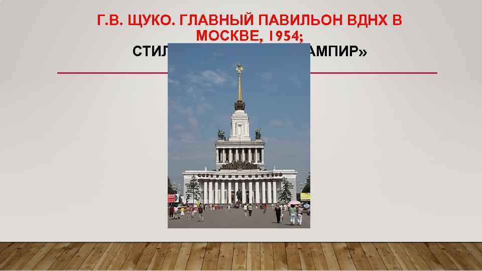 Г. В. ЩУКО. ГЛАВНЫЙ ПАВИЛЬОН ВДНХ В МОСКВЕ, 1954; СТИЛЬ- «СТАЛИНСКИЙ АМПИР» 