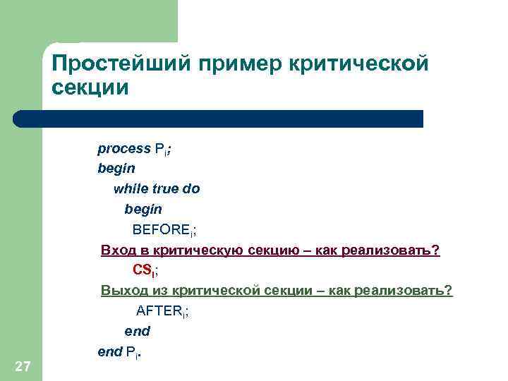 Простейший пример критической секции 27 process Pi; begin while true do begin BEFOREi; Вход