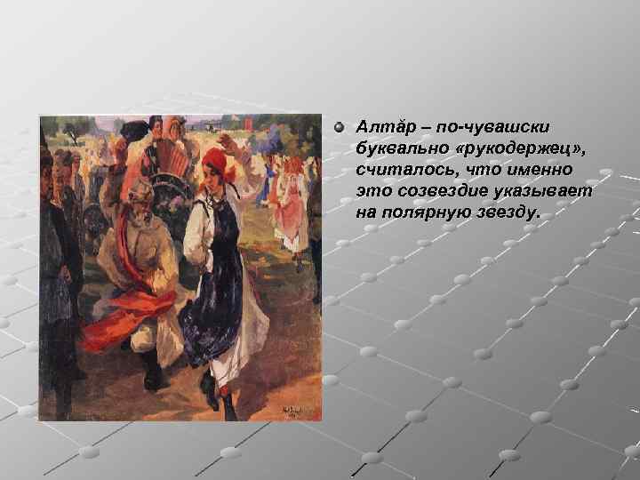 Алтăр – по-чувашски буквально «рукодержец» , считалось, что именно это созвездие указывает на полярную