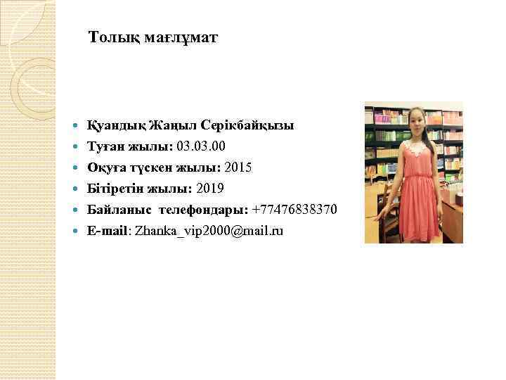  Толық мағлұмат Қуандық Жаңыл Серікбайқызы Туған жылы: 03. 00 Оқуға түскен жылы: 2015