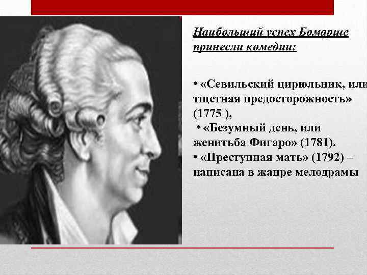 Наибольший успех Бомарше принесли комедии: • «Севильский цирюльник, или тщетная предосторожность» (1775 ), •