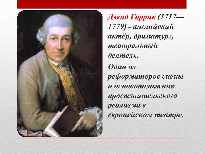 Дэвид Гаррик (1717— 1779) - английский актёр, драматург, театральный деятель. Один из реформаторов сцены