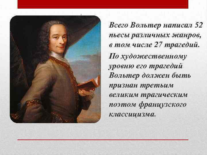 Всего Вольтер написал 52 пьесы различных жанров, в том числе 27 трагедий. По художественному