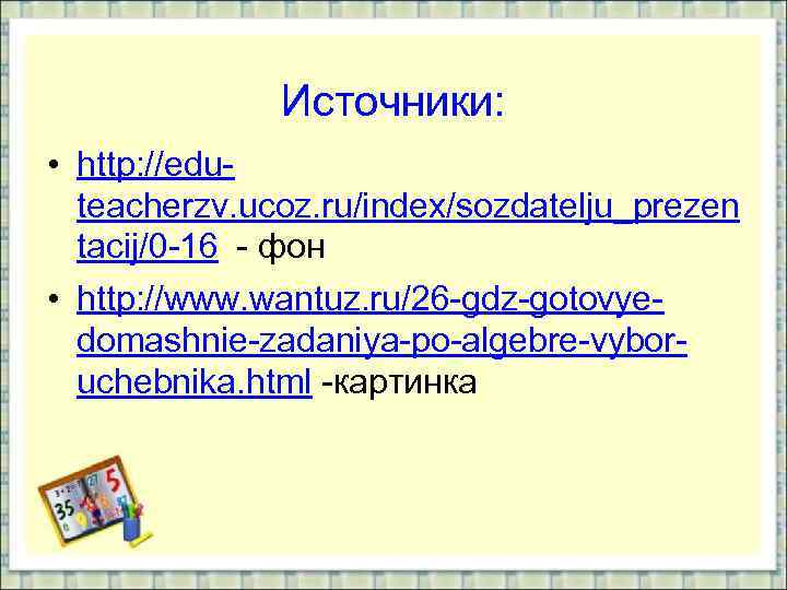 Источники: • http: //eduteacherzv. ucoz. ru/index/sozdatelju_prezen tacij/0 -16 - фон • http: //www. wantuz.