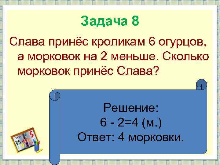 Задача 8 Слава принёс кроликам 6 огурцов, а морковок на 2 меньше. Сколько морковок