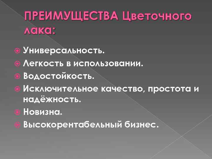 ПРЕИМУЩЕСТВА Цветочного лака: Универсальность. Легкость в использовании. Водостойкость. Исключительное качество, простота и надёжность. Новизна.