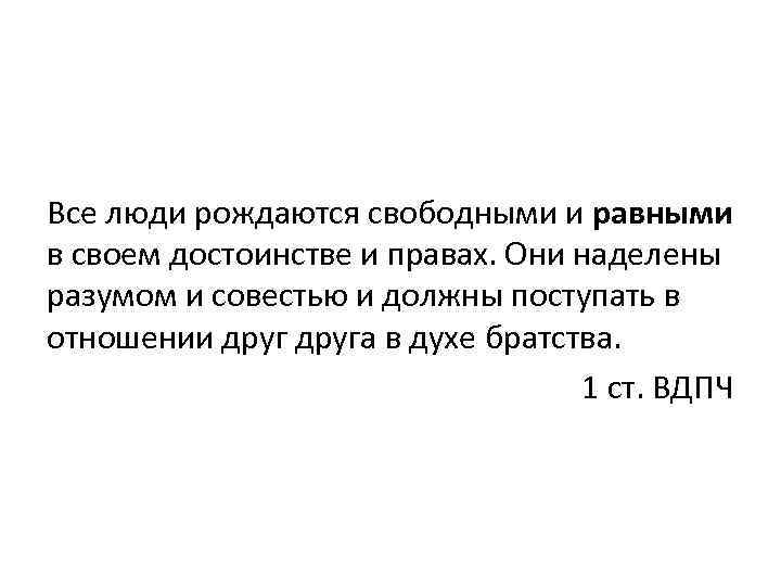 Все люди рождаются свободными и равными в своем достоинстве и правах. Они наделены разумом