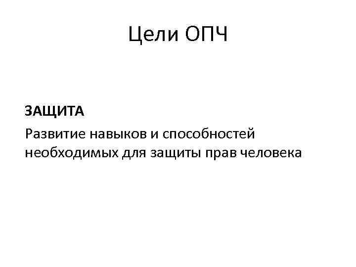 Цели ОПЧ ЗАЩИТА Развитие навыков и способностей необходимых для защиты прав человека 