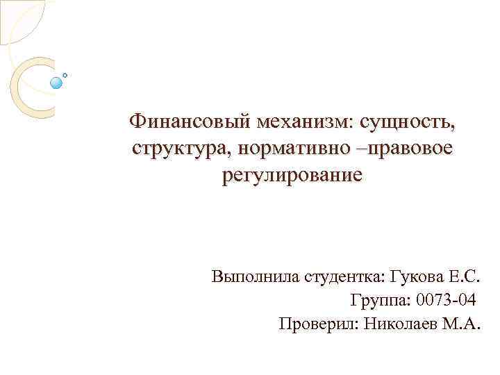 Финансовый механизм: сущность, структура, нормативно –правовое регулирование Выполнила студентка: Гукова Е. С. Группа: 0073