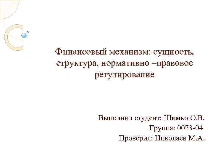 Финансовый механизм: сущность, структура, нормативно –правовое регулирование Выполнил студент: Шимко О. В. Группа: 0073