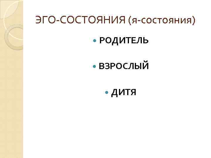 ЭГО-СОСТОЯНИЯ (я-состояния) РОДИТЕЛЬ ВЗРОСЛЫЙ ДИТЯ 