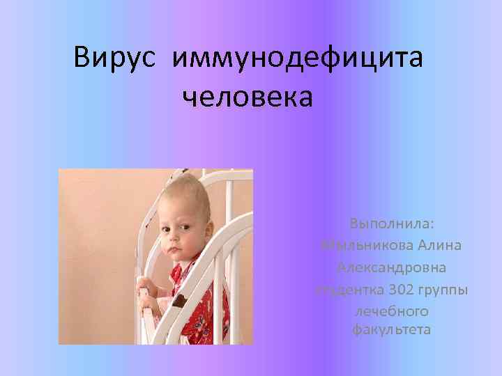 Вирус иммунодефицита человека Выполнила: Мыльникова Алина Александровна студентка 302 группы лечебного факультета 