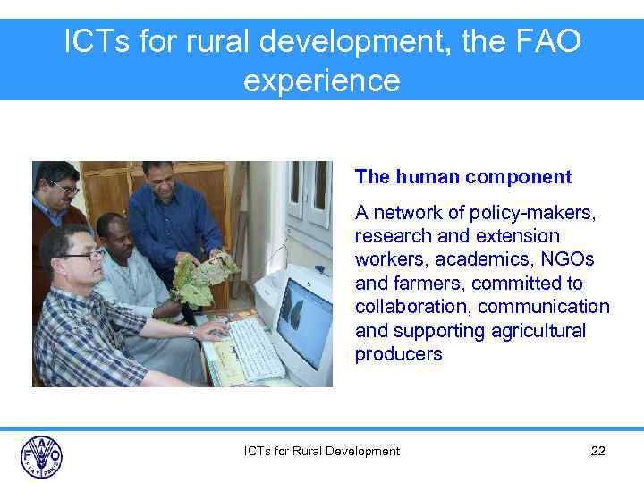 ICTs for rural development, the FAO experience The human component A network of policy-makers,