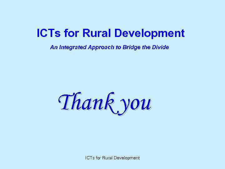 ICTs for Rural Development An Integrated Approach to Bridge the Divide Thank you ICTs