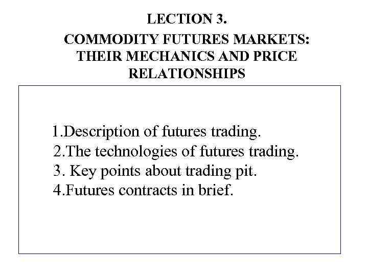 LECTION 3. COMMODITY FUTURES MARKETS: THEIR MECHANICS AND PRICE RELATIONSHIPS 1. Description of futures