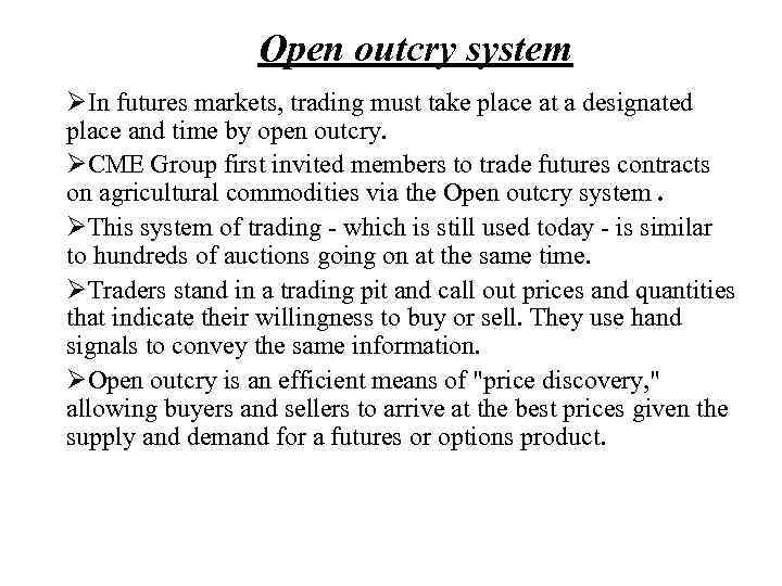 Open outcry system ØIn futures markets, trading must take place at a designated place