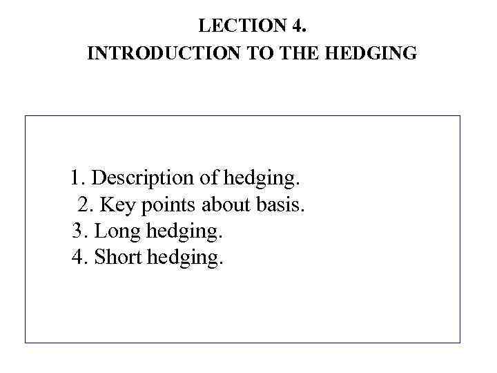 LECTION 4. INTRODUCTION TO THE HEDGING 1. Description of hedging. 2. Key points about