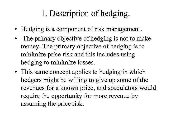 1. Description of hedging. • Hedging is a component of risk management. • The