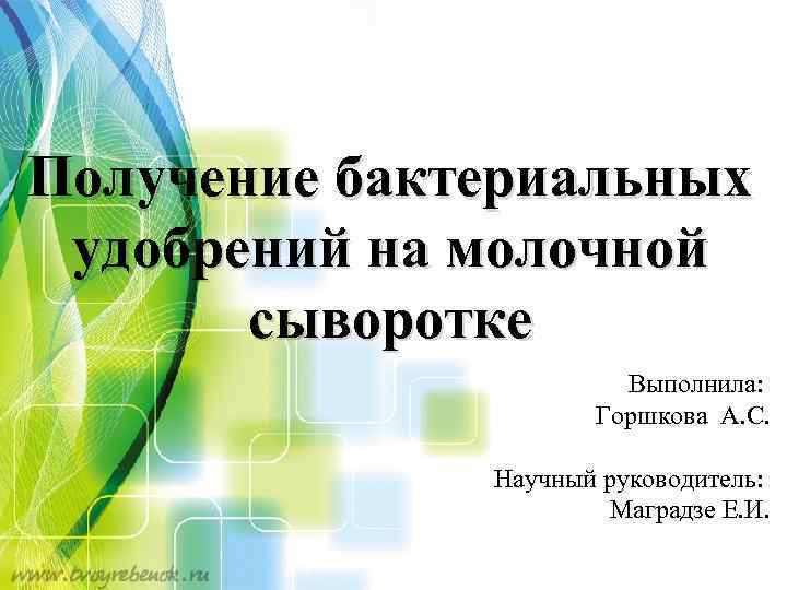 Получение бактериальных удобрений на молочной сыворотке Выполнила: Горшкова А. С. Научный руководитель: Маградзе Е.