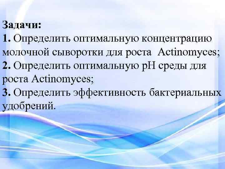 Задачи: 1. Определить оптимальную концентрацию молочной сыворотки для роста Actinomyces; 2. Определить оптимальную p.