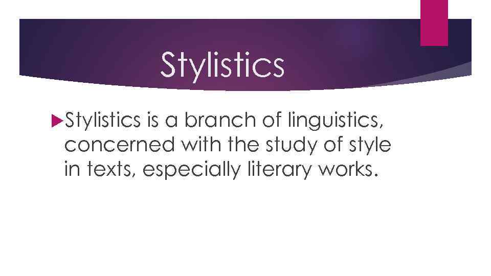 Stylistics is a branch of linguistics, concerned with the study of style in texts,