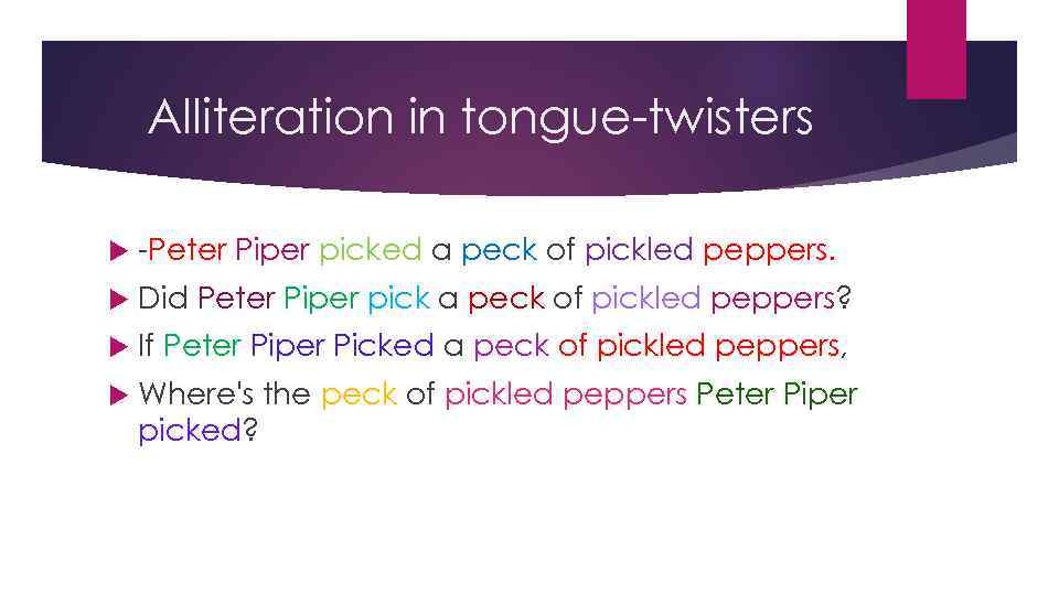 Alliteration in tongue-twisters -Peter Piper picked a peck of pickled peppers. Did Peter Piper