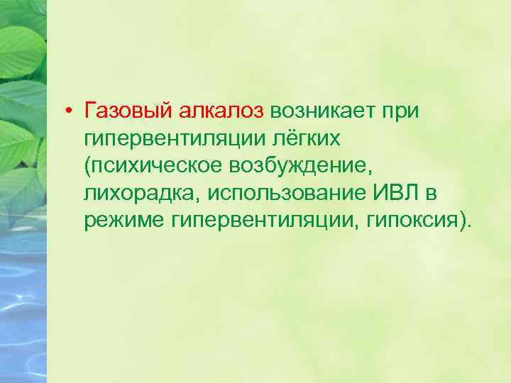  • Газовый алкалоз возникает при гипервентиляции лёгких (психическое возбуждение, лихорадка, использование ИВЛ в