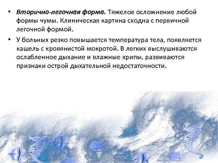  • Вторично-легочная форма. Тяжелое осложнение любой формы чумы. Клиническая картина сходна с первичной