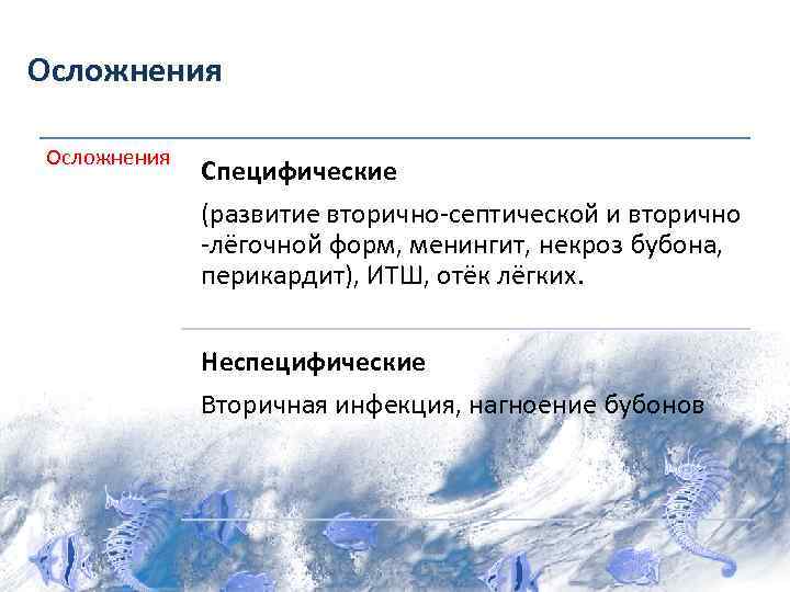 Осложнения Специфические (развитие вторично-септической и вторично -лёгочной форм, менингит, некроз бубона, перикардит), ИТШ, отёк