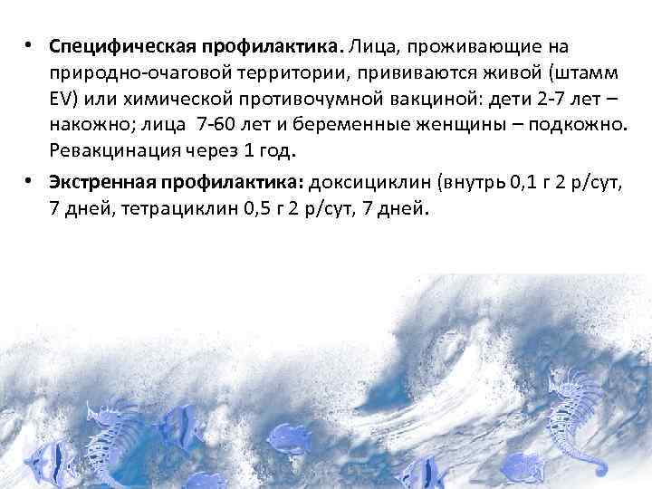  • Специфическая профилактика. Лица, проживающие на природно-очаговой территории, прививаются живой (штамм EV) или